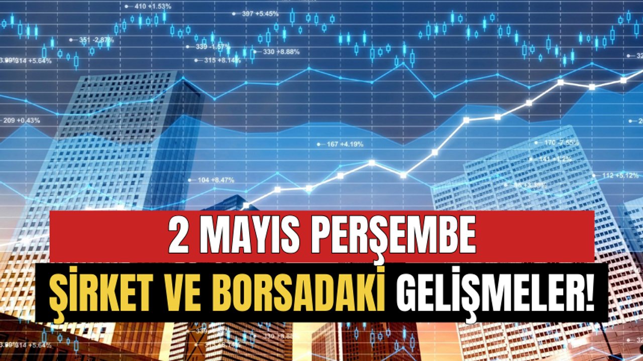 2 Mayıs Borsa ve Şirketlerden Önemli Gelişmeler